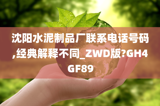 沈阳水泥制品厂联系电话号码,经典解释不同_ZWD版?GH4GF89