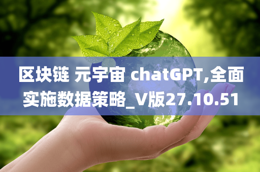 区块链 元宇宙 chatGPT,全面实施数据策略_V版27.10.51