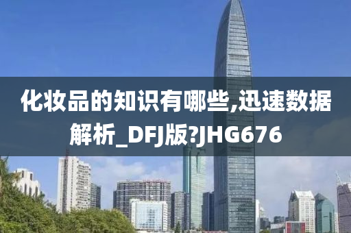 化妆品的知识有哪些,迅速数据解析_DFJ版?JHG676