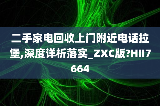 二手家电回收上门附近电话拉堡,深度详析落实_ZXC版?HII7664