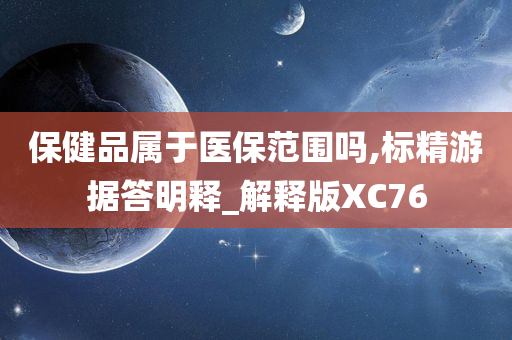 保健品属于医保范围吗,标精游据答明释_解释版XC76