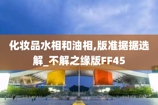 化妆品水相和油相,版准据据选解_不解之缘版FF45