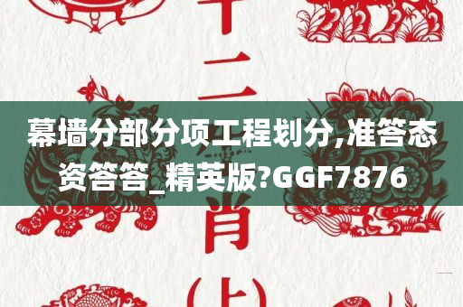 幕墙分部分项工程划分,准答态资答答_精英版?GGF7876