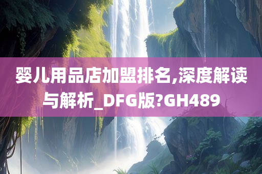 婴儿用品店加盟排名,深度解读与解析_DFG版?GH489