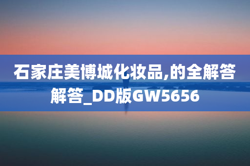 石家庄美博城化妆品,的全解答解答_DD版GW5656