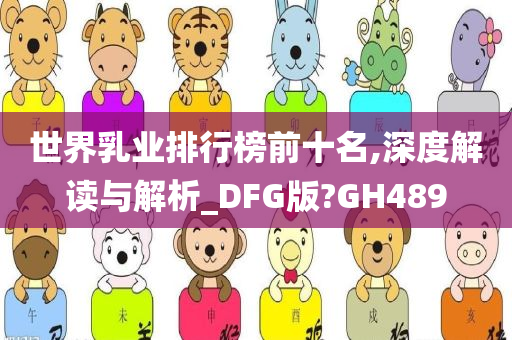 世界乳业排行榜前十名,深度解读与解析_DFG版?GH489