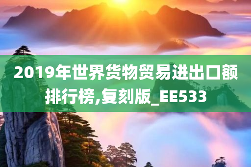 2019年世界货物贸易进出口额排行榜,复刻版_EE533