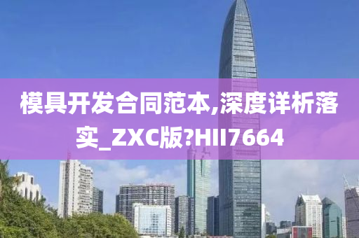 模具开发合同范本,深度详析落实_ZXC版?HII7664