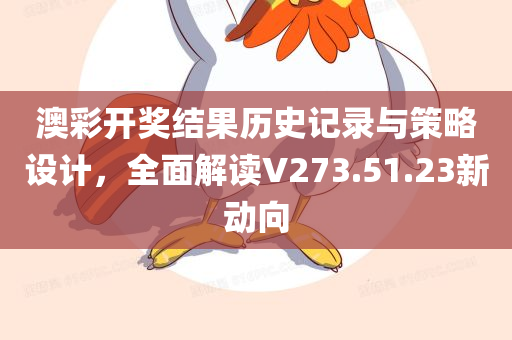 澳彩开奖结果历史记录与策略设计，全面解读V273.51.23新动向