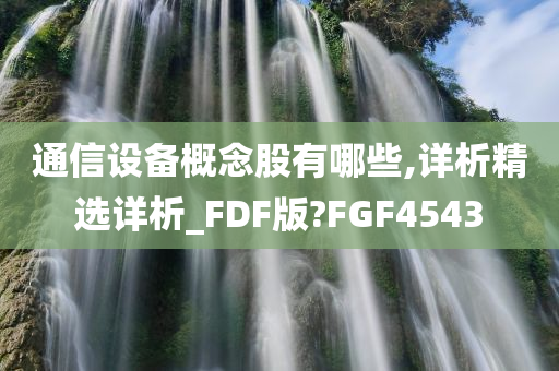 通信设备概念股有哪些,详析精选详析_FDF版?FGF4543