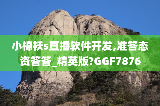 小棉袄s直播软件开发,准答态资答答_精英版?GGF7876