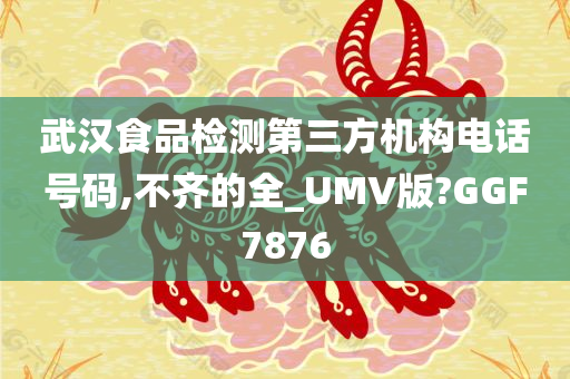 武汉食品检测第三方机构电话号码,不齐的全_UMV版?GGF7876