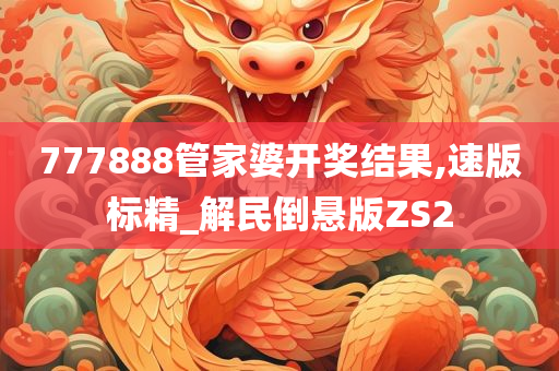 777888管家婆开奖结果,速版标精_解民倒悬版ZS2