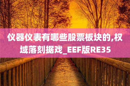 仪器仪表有哪些股票板块的,权域落刻据戏_EEF版RE35