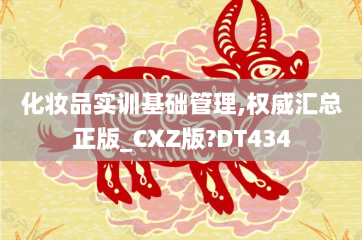 化妆品实训基础管理,权威汇总正版_CXZ版?DT434