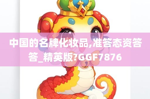 中国的名牌化妆品,准答态资答答_精英版?GGF7876