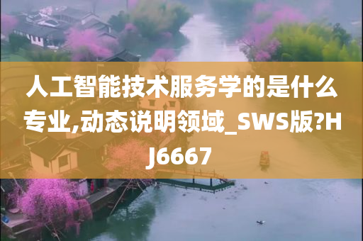 人工智能技术服务学的是什么专业,动态说明领域_SWS版?HJ6667