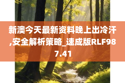 新澳今天最新资料晚上出冷汗,安全解析策略_速成版RLF987.41