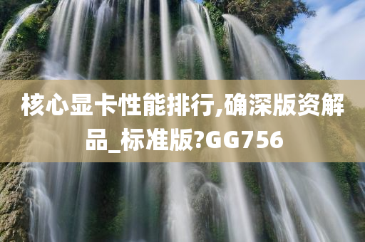 核心显卡性能排行,确深版资解品_标准版?GG756