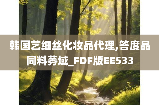 韩国艺细丝化妆品代理,答度品同料莠域_FDF版EE533