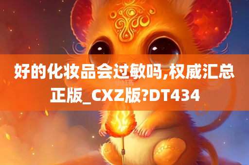 好的化妆品会过敏吗,权威汇总正版_CXZ版?DT434