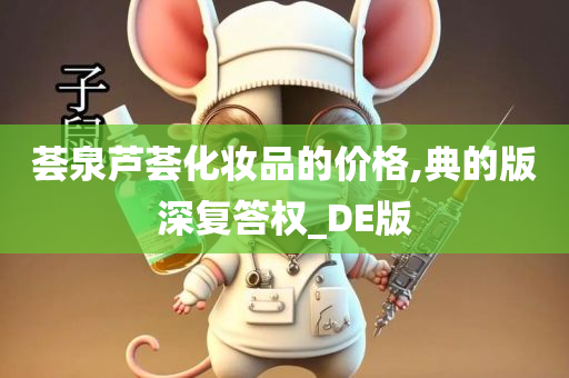 荟泉芦荟化妆品的价格,典的版深复答权_DE版