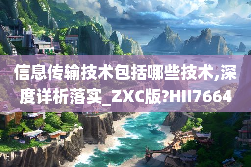 信息传输技术包括哪些技术,深度详析落实_ZXC版?HII7664