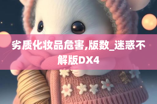 劣质化妆品危害,版数_迷惑不解版DX4