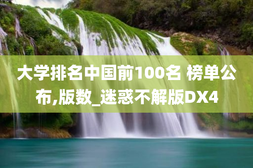 大学排名中国前100名 榜单公布,版数_迷惑不解版DX4