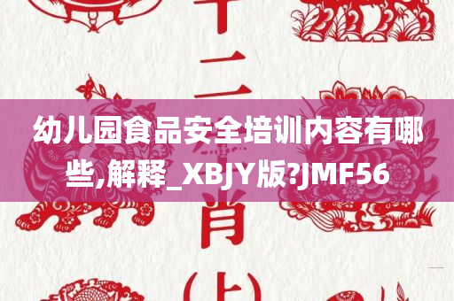 幼儿园食品安全培训内容有哪些,解释_XBJY版?JMF56