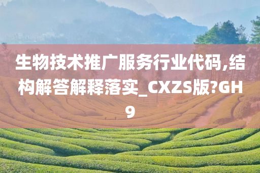 生物技术推广服务行业代码,结构解答解释落实_CXZS版?GH9