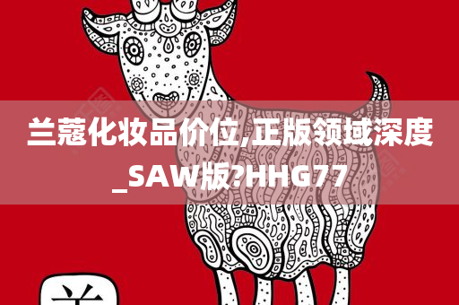 兰蔻化妆品价位,正版领域深度_SAW版?HHG77