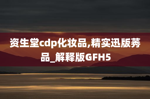 资生堂cdp化妆品,精实迅版莠品_解释版GFH5