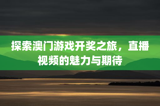 探索澳门游戏开奖之旅，直播视频的魅力与期待