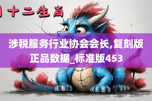 涉税服务行业协会会长,复刻版正品数据_标准版453