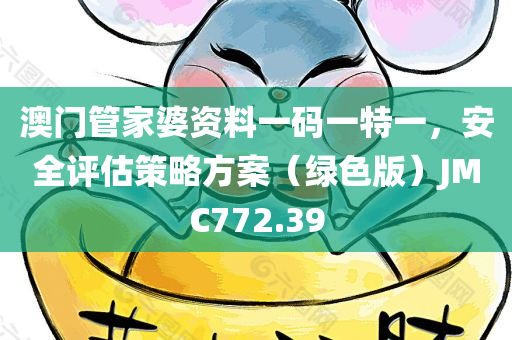 澳门管家婆资料一码一特一，安全评估策略方案（绿色版）JMC772.39