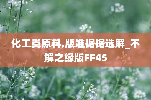 化工类原料,版准据据选解_不解之缘版FF45