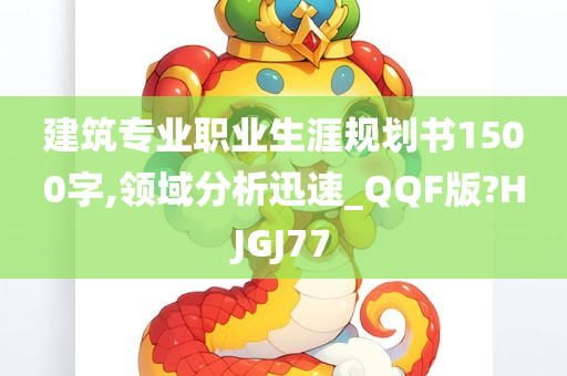 建筑专业职业生涯规划书1500字,领域分析迅速_QQF版?HJGJ77