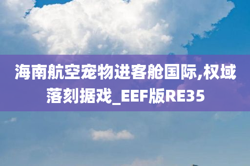 海南航空宠物进客舱国际,权域落刻据戏_EEF版RE35