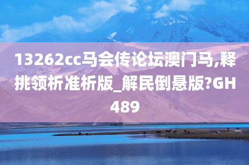 13262cc马会传论坛澳门马,释挑领析准析版_解民倒悬版?GH489