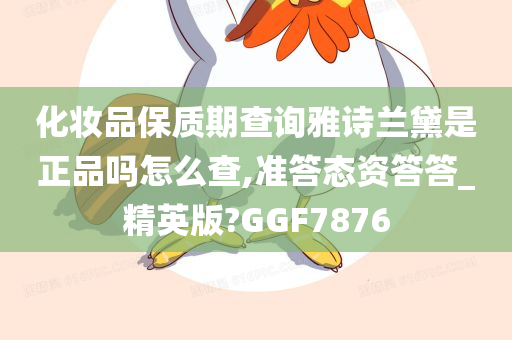 化妆品保质期查询雅诗兰黛是正品吗怎么查,准答态资答答_精英版?GGF7876