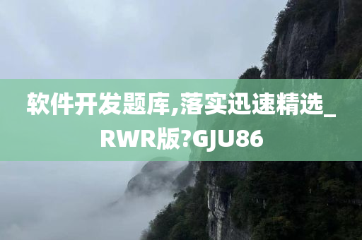 软件开发题库,落实迅速精选_RWR版?GJU86