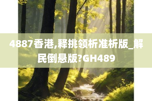 4887香港,释挑领析准析版_解民倒悬版?GH489