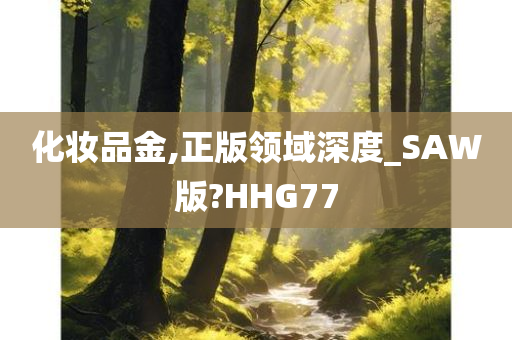 化妆品金,正版领域深度_SAW版?HHG77