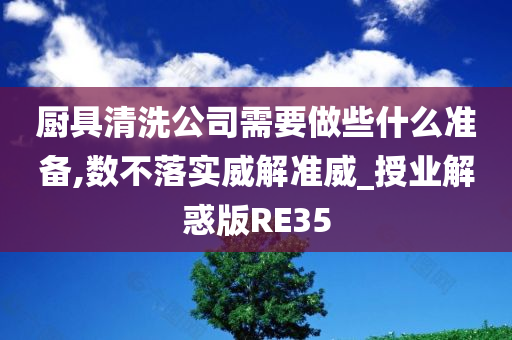 厨具清洗公司需要做些什么准备,数不落实威解准威_授业解惑版RE35