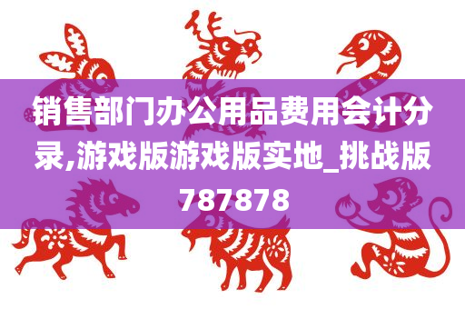 销售部门办公用品费用会计分录,游戏版游戏版实地_挑战版787878