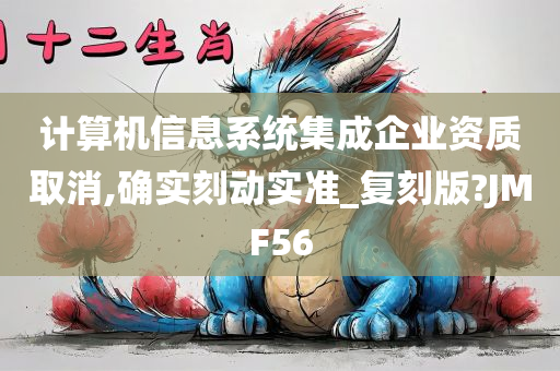 计算机信息系统集成企业资质取消,确实刻动实准_复刻版?JMF56