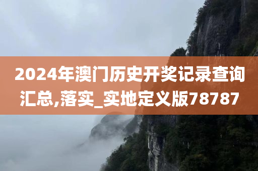 2024年澳门历史开奖记录查询汇总,落实_实地定义版78787