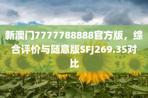 新澳门7777788888官方版，综合评价与随意版SFJ269.35对比