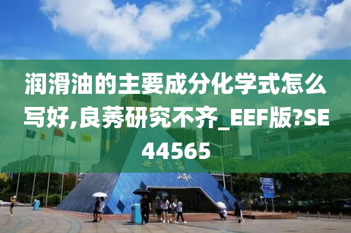 润滑油的主要成分化学式怎么写好,良莠研究不齐_EEF版?SE44565